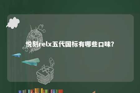 悦刻relx五代国标有哪些口味？ 